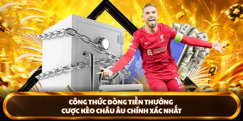 Công thức dòng tiền thưởng cược kèo Châu Âu chính xác nhất